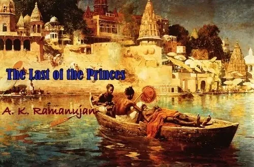 How is the glory of the Past contrasted with their Present plight in A.K. Ramanujan's poem "The Last of the Princes"? OR Comment on the element of pathos in the poem. OR Trace the element of irony in the poem.