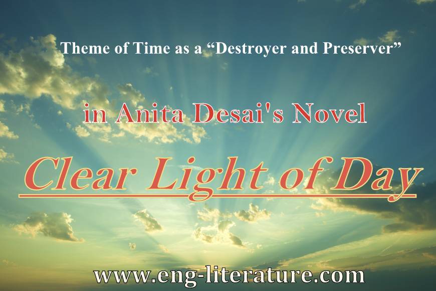 Theme of Time as a “destroyer and preserver” in Anita Desai’s Novel, "Clear Light of Day". or What kind of message does the novel, "Clear Light of Day" convey? Theme of Time as a “destroyer and preserver” in Anita Desai’s Novel, "Clear Light of Day". or What kind of message does the novel, "Clear Light of Day" convey?